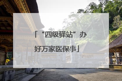 “四级驿站”办好万家医保事